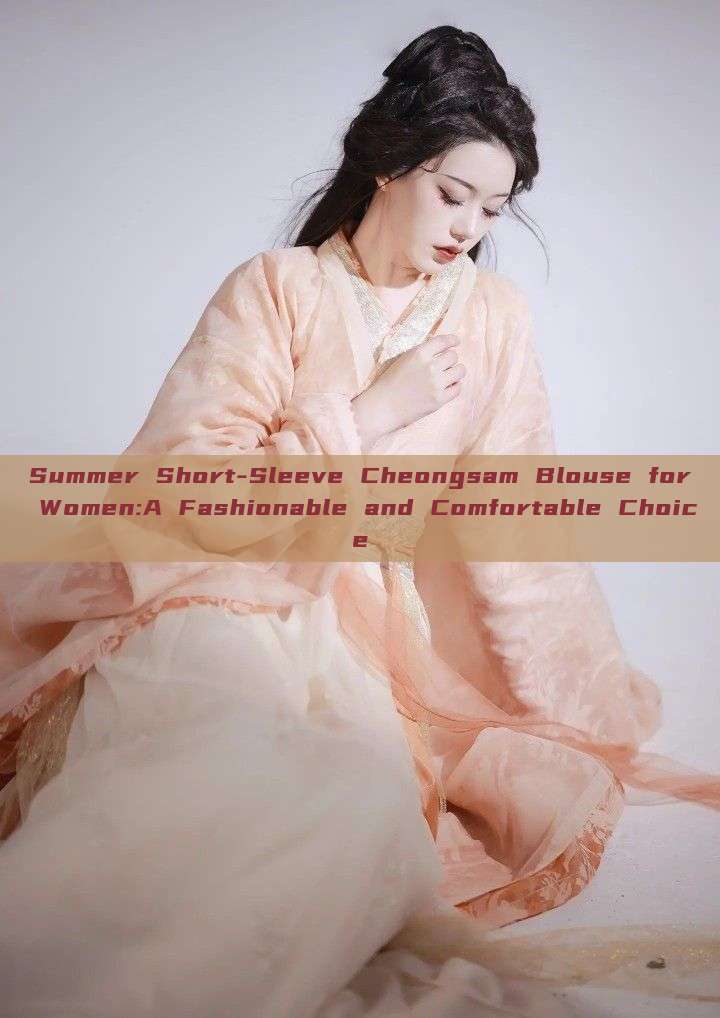 Summer Short-Sleeve Cheongsam Blouse for Women:A Fashionable and Comfortable Choice Summer Short-Sleeve Cheongsam Blouse for Women:A Fashionable and Comfortable Choice