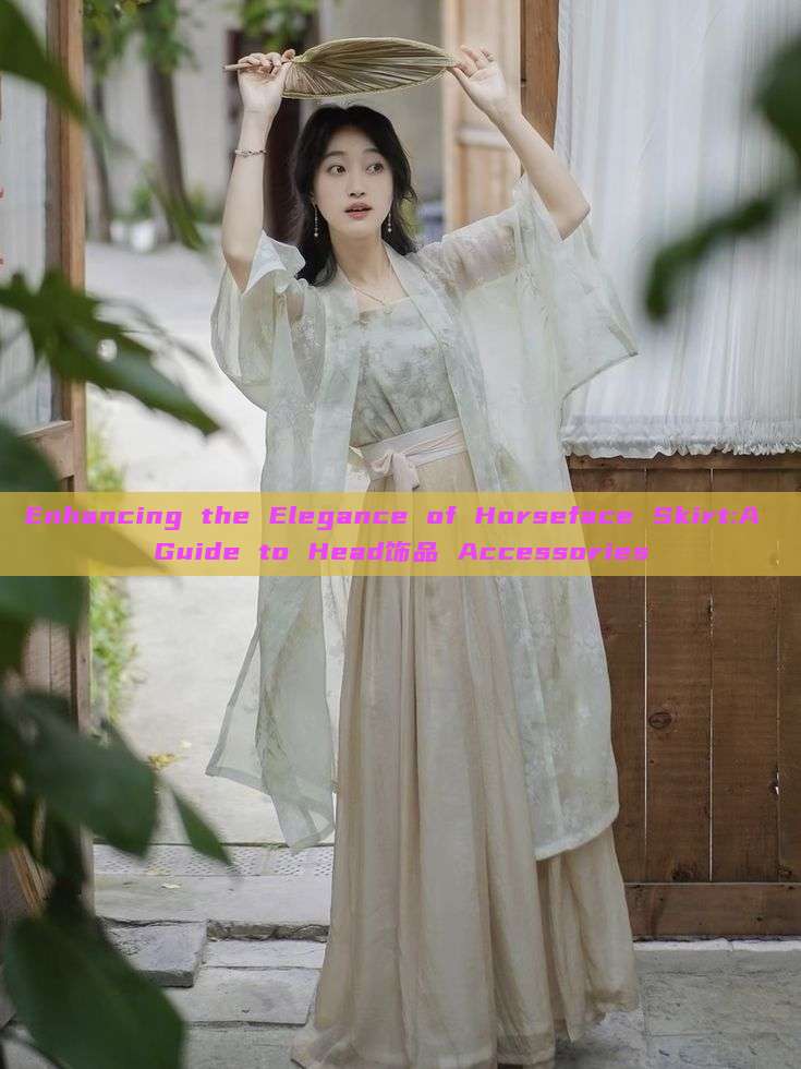 Enhancing the Elegance of Horseface Skirt:A Guide to Head饰品 Accessories Enhancing the Elegance of Horseface Skirt:A Guide to Head饰品 Accessories